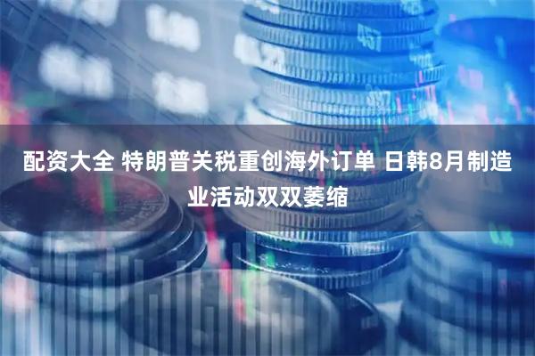 配资大全 特朗普关税重创海外订单 日韩8月制造业活动双双萎缩
