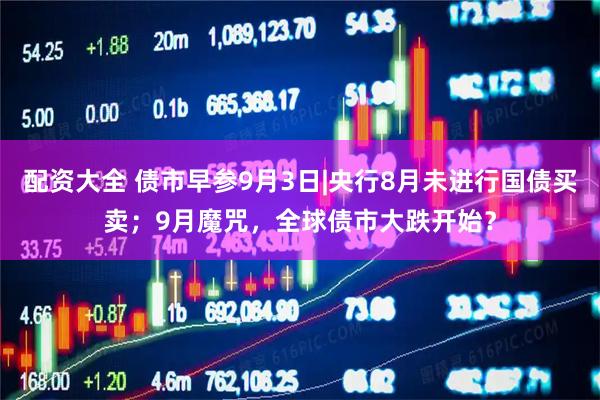 配资大全 债市早参9月3日|央行8月未进行国债买卖；9月魔咒，全球债市大跌开始？