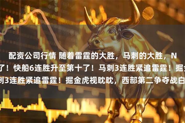 配资公司行情 随着雷霆的大胜，马刺的大胜，NBA西部最新排名出炉了！快船6连胜升至第十了！马刺3连胜紧追雷霆！掘金虎视眈眈，西部第二争夺战白热化！