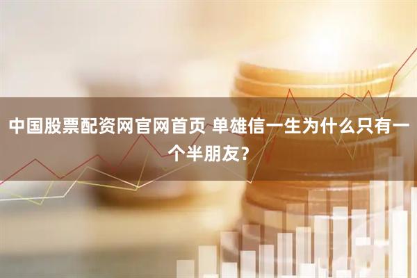 中国股票配资网官网首页 单雄信一生为什么只有一个半朋友？