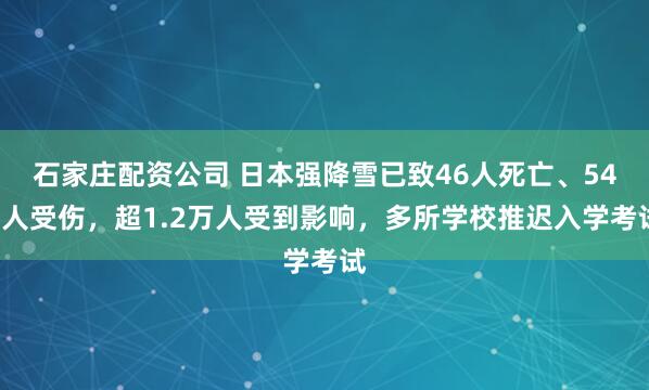石家庄配资公司 日本强降雪已致46人死亡、543人受伤，超1.2万人受到影响，多所学校推迟入学考试