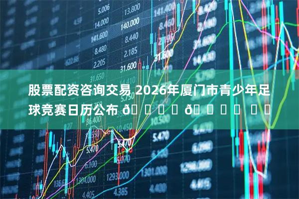股票配资咨询交易 2026年厦门市青少年足球竞赛日历公布 🎙️🎙️ ​​