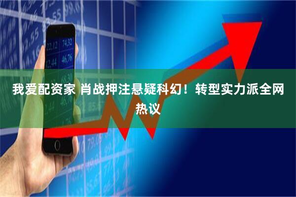 我爱配资家 肖战押注悬疑科幻！转型实力派全网热议