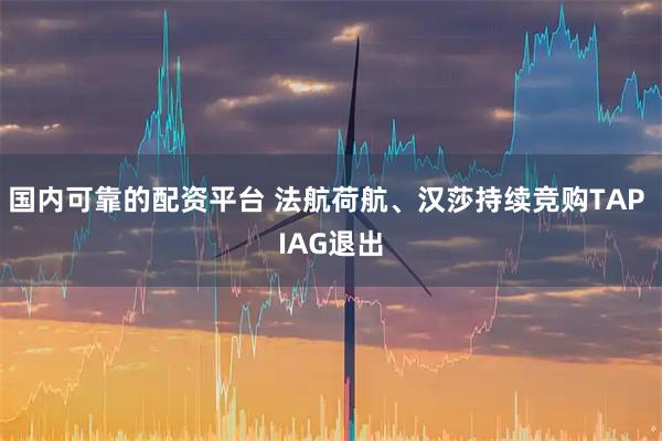 国内可靠的配资平台 法航荷航、汉莎持续竞购TAP IAG退出