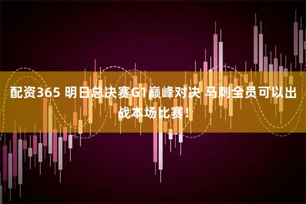 配资365 明日总决赛G1巅峰对决 马刺全员可以出战本场比赛！