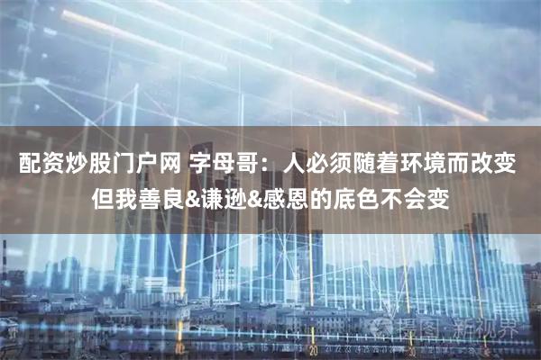 配资炒股门户网 字母哥：人必须随着环境而改变 但我善良&谦逊&感恩的底色不会变