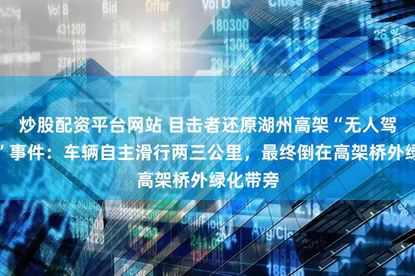 炒股配资平台网站 目击者还原湖州高架“无人驾驶摩托”事件：车辆自主滑行两三公里，最终倒在高架桥外绿化带旁